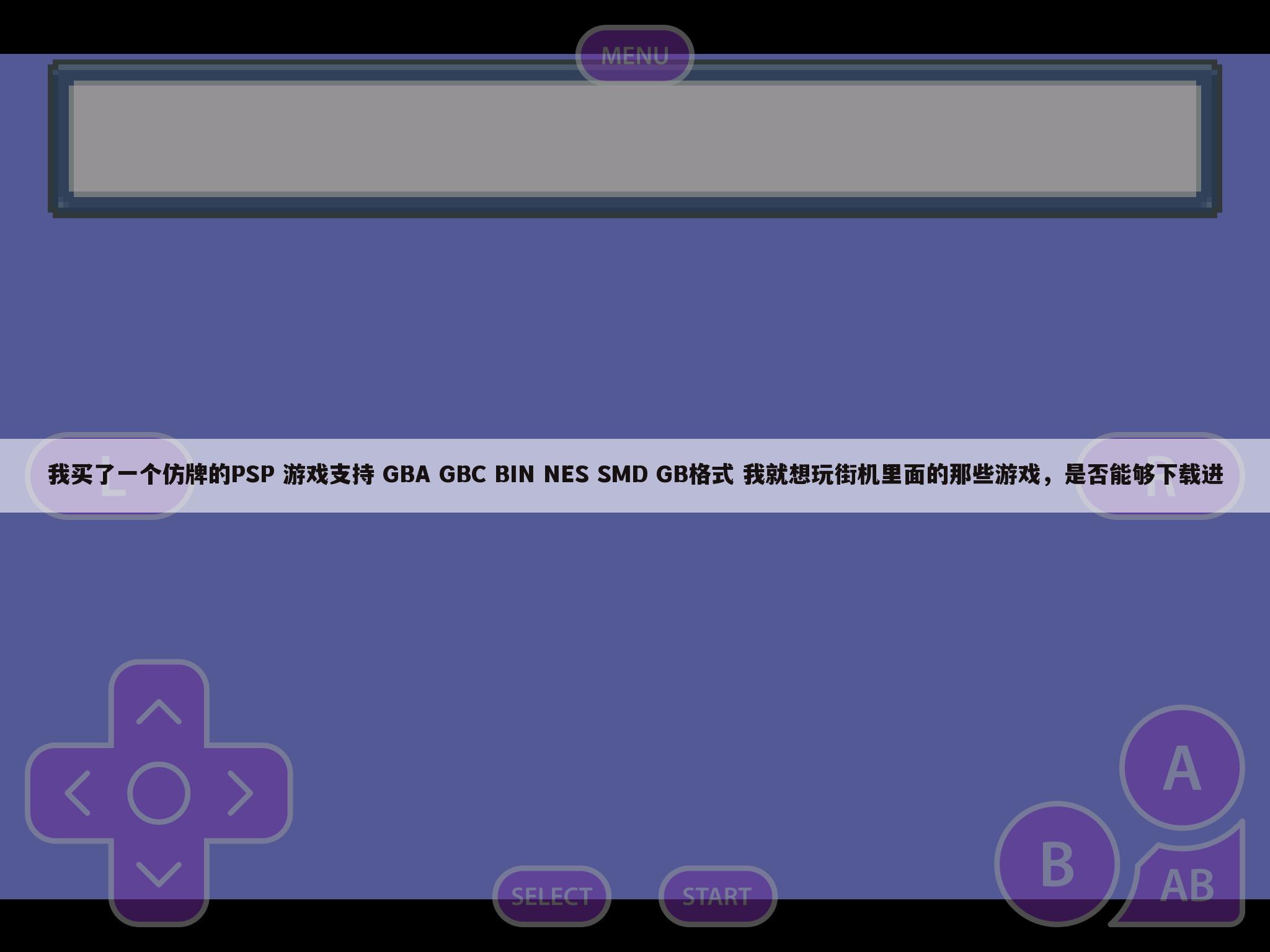 我买了一个仿牌的PSP 游戏支持 GBA GBC BIN NES SMD GB格式 我就想玩街机里面的那些游戏，是否能够下载进