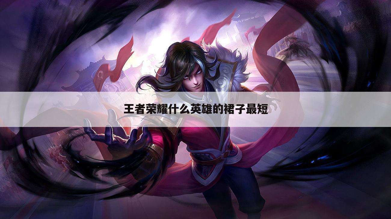 王者荣耀什么英雄的裙子最短