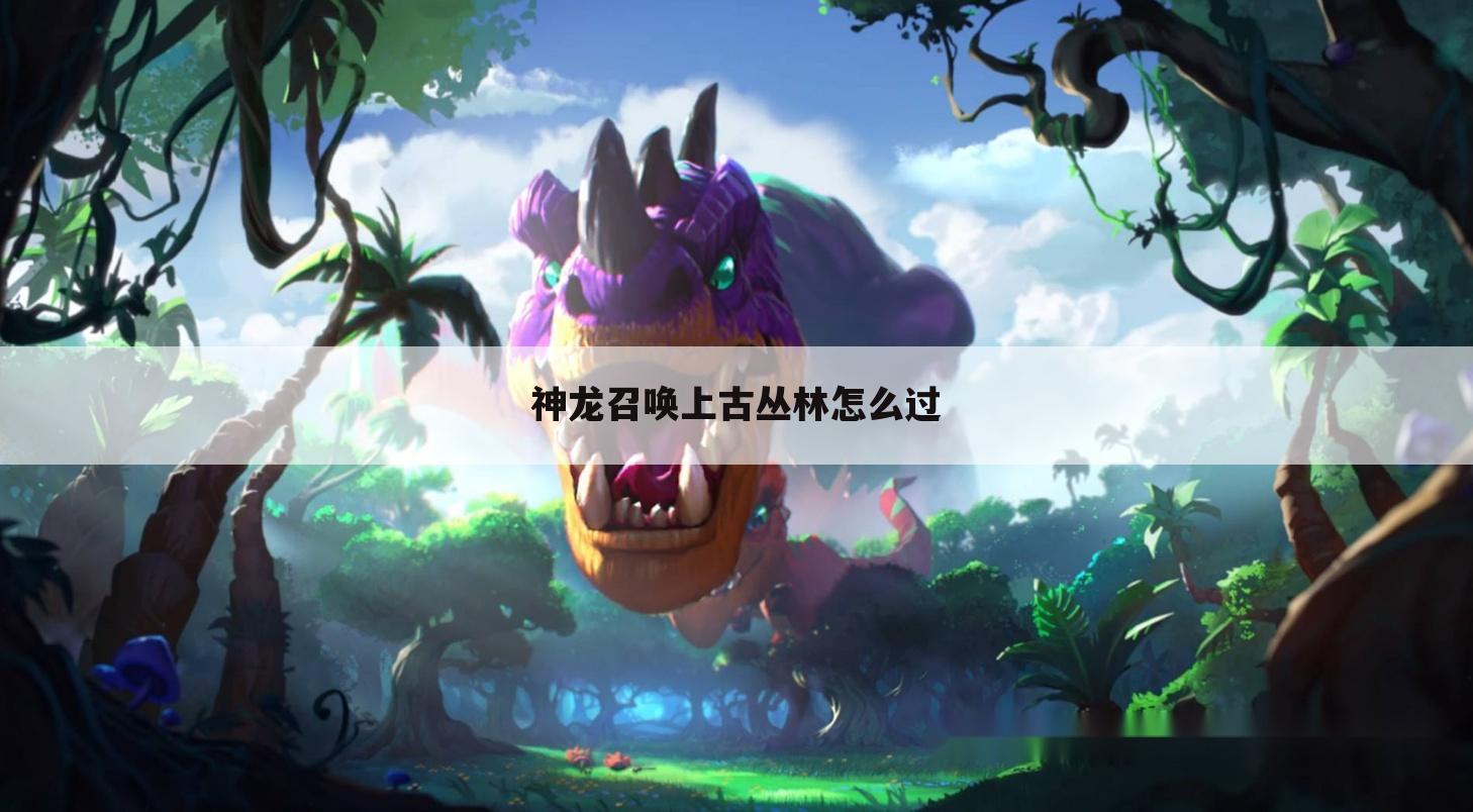 神龙召唤上古丛林怎么过
