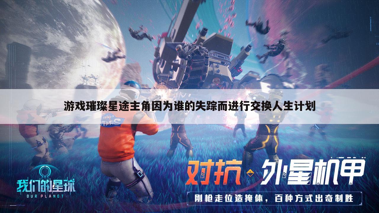 游戏璀璨星途主角因为谁的失踪而进行交换人生计划