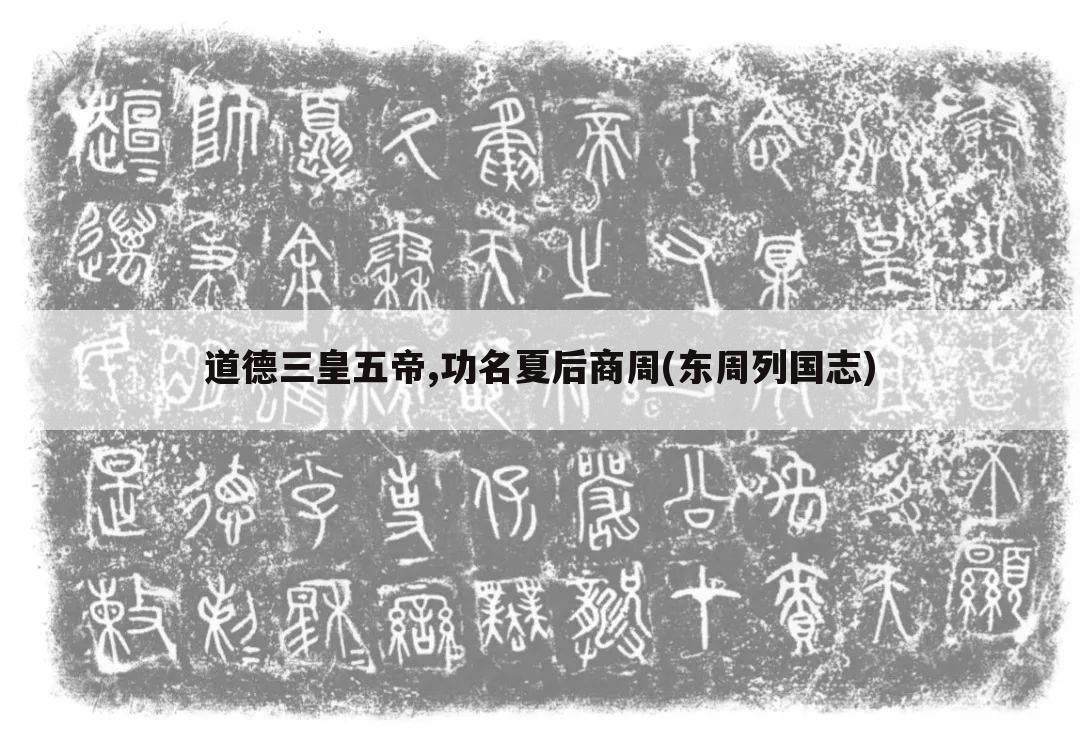 道德三皇五帝,功名夏后商周(东周列国志)