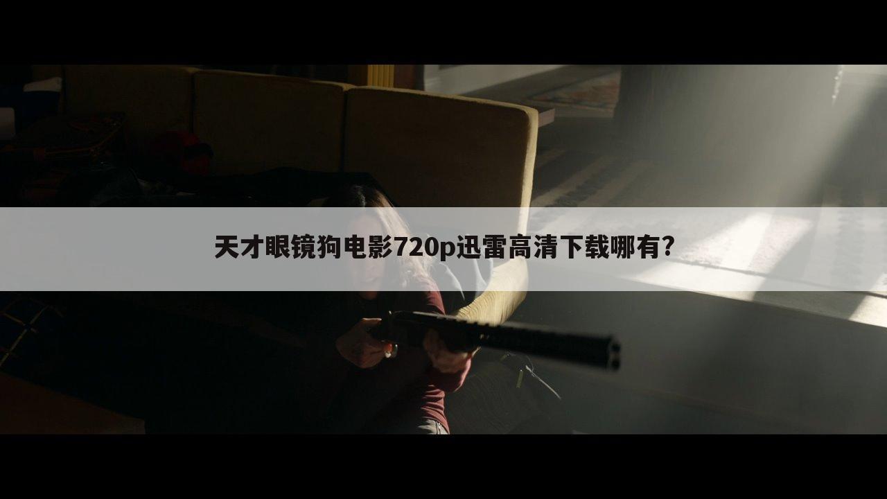天才眼镜狗电影720p迅雷高清下载哪有?