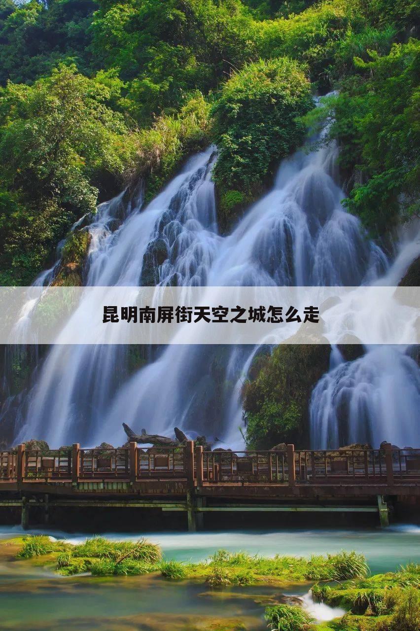 昆明南屏街天空之城怎么走