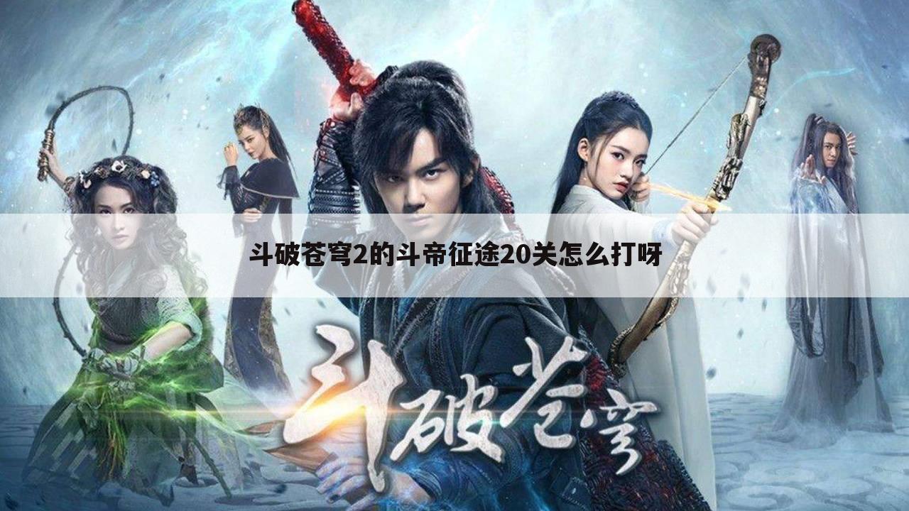 斗破苍穹2的斗帝征途20关怎么打呀