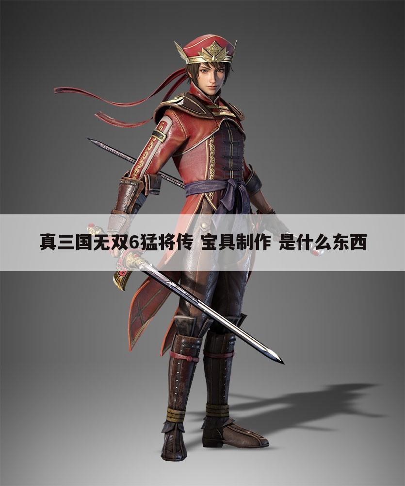 真三国无双6猛将传 宝具制作 是什么东西