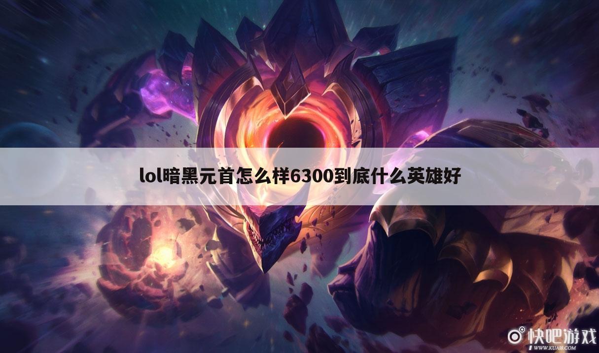lol暗黑元首怎么样6300到底什么英雄好
