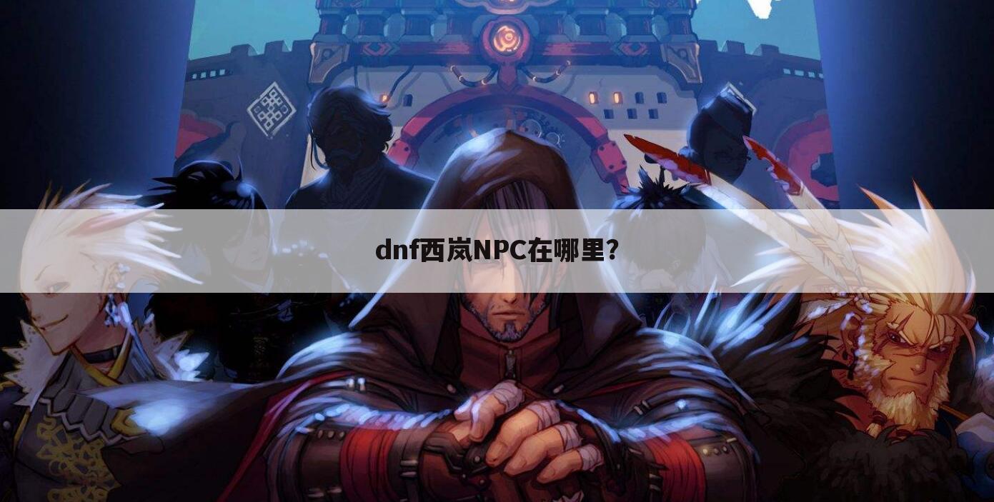 dnf西岚NPC在哪里？