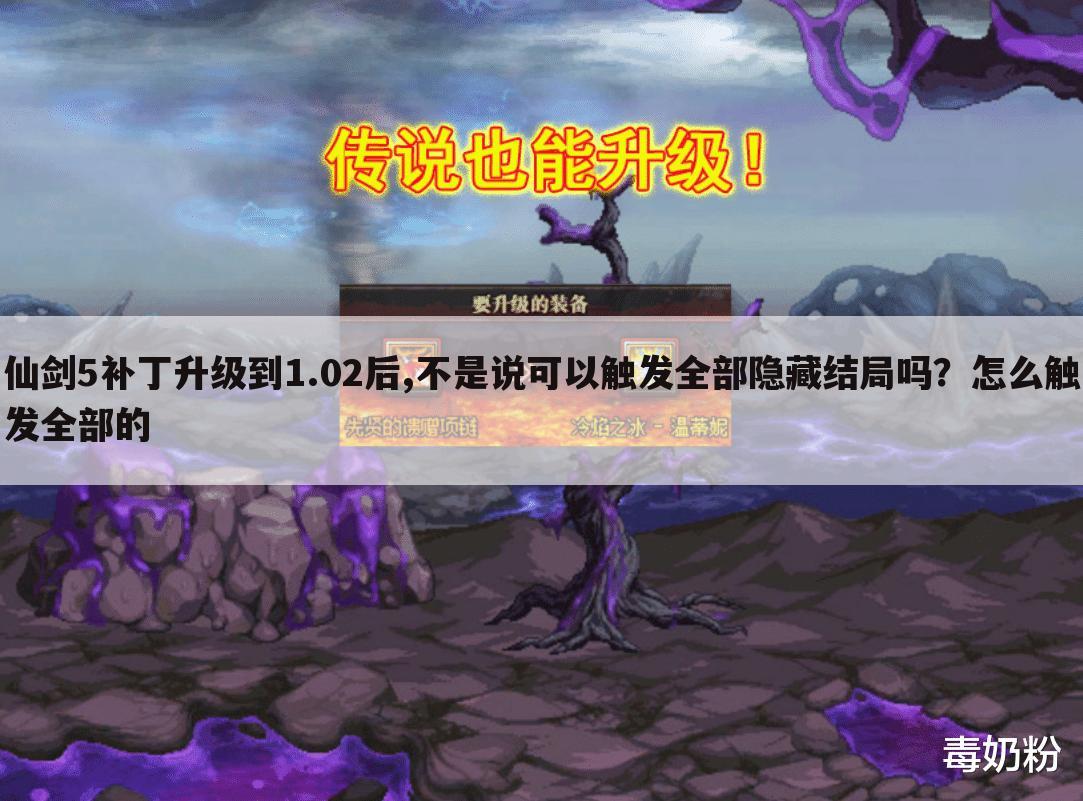 仙剑5补丁升级到1.02后,不是说可以触发全部隐藏结局吗？怎么触发全部的
