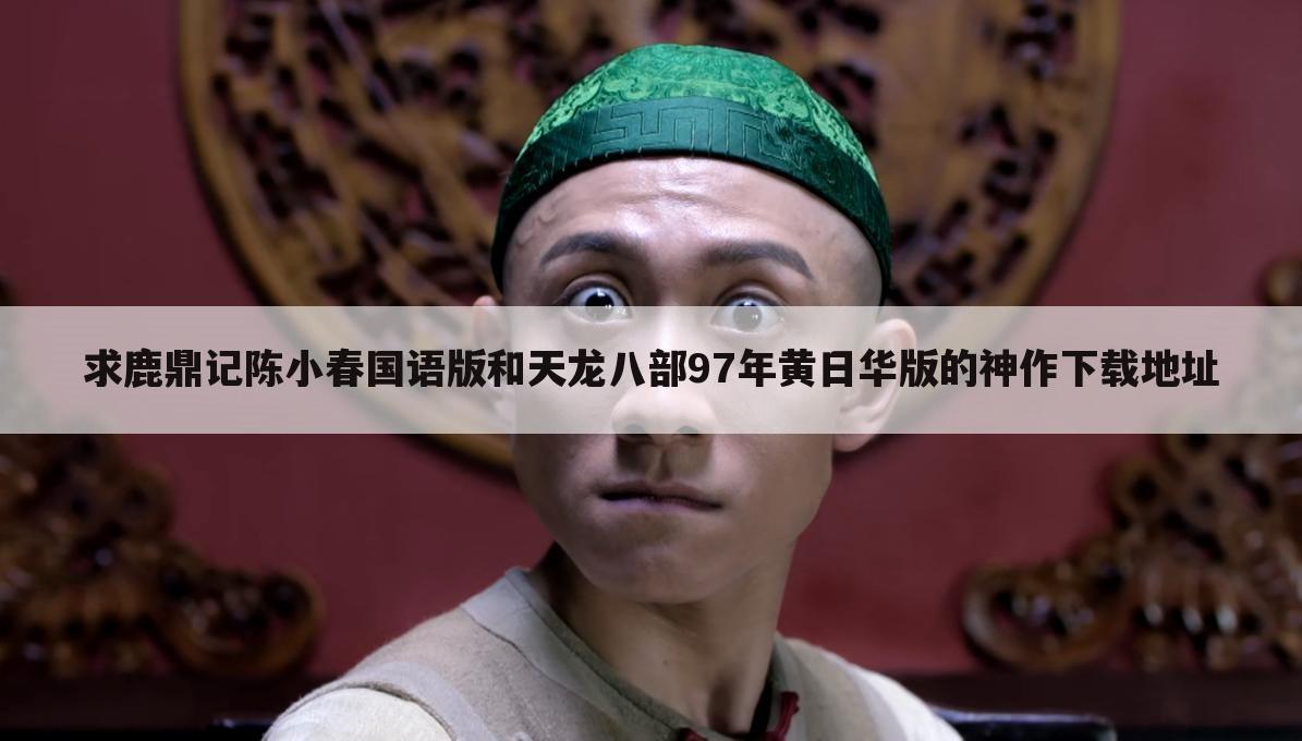 求鹿鼎记陈小春国语版和天龙八部97年黄日华版的神作下载地址
