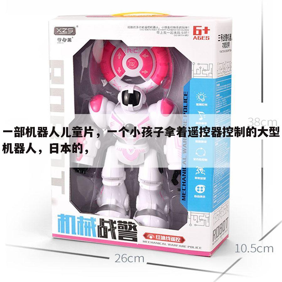 一部机器人儿童片,一个小孩子拿着遥控器控制的大型机器人,日本的,
