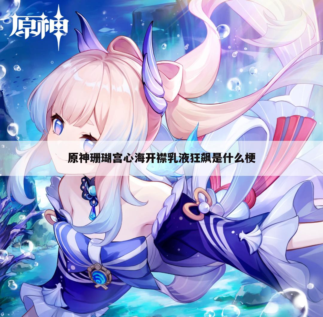 原神珊瑚宫心海开襟乳液狂飙是什么梗