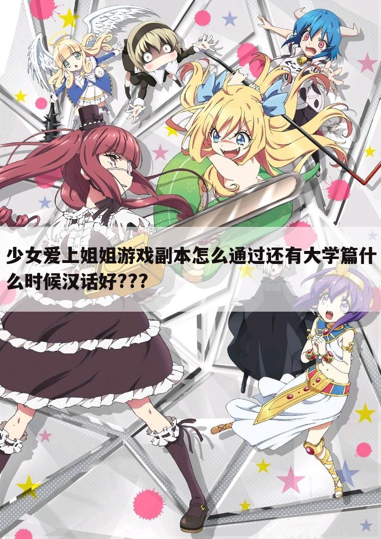 少女爱上姐姐游戏副本怎么通过还有大学篇什么时候汉话好???