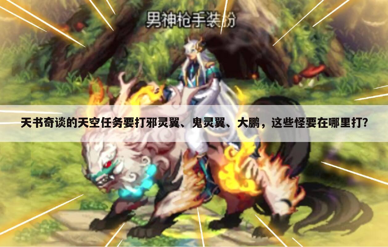 天书奇谈的天空任务要打邪灵翼、鬼灵翼、大鹏,这些怪要在哪里打?
