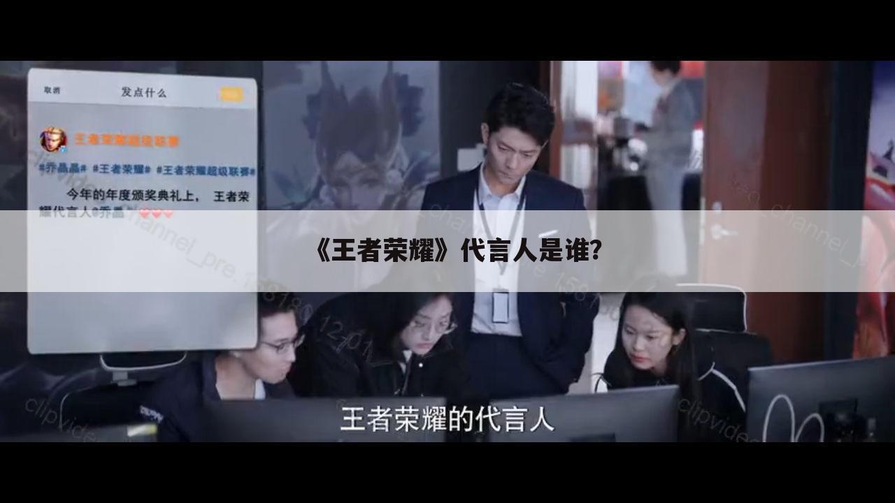 《王者荣耀》代言人是谁?