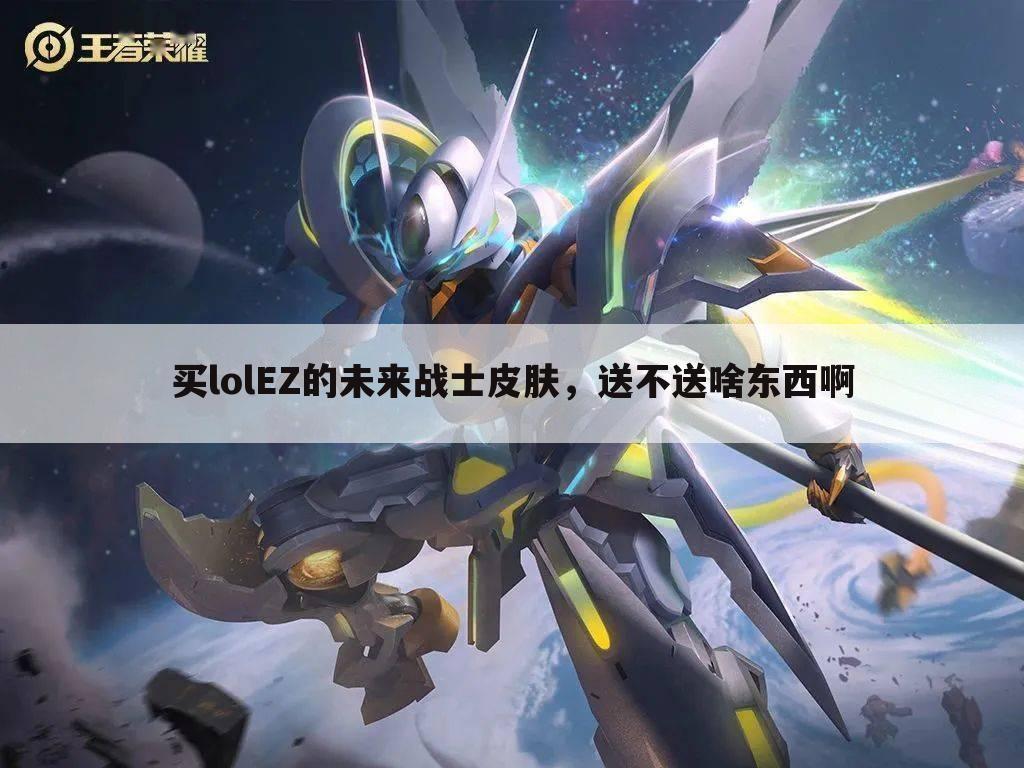 买lolEZ的未来战士皮肤,送不送啥东西啊