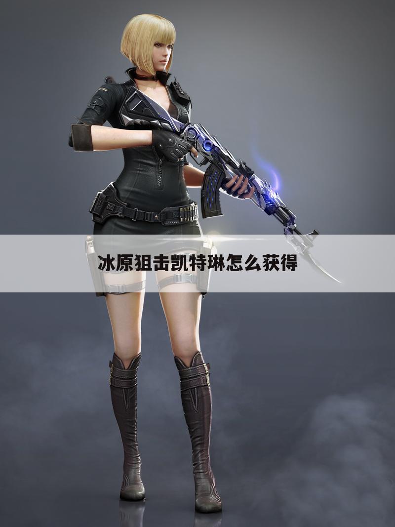 冰原狙击凯特琳怎么获得
