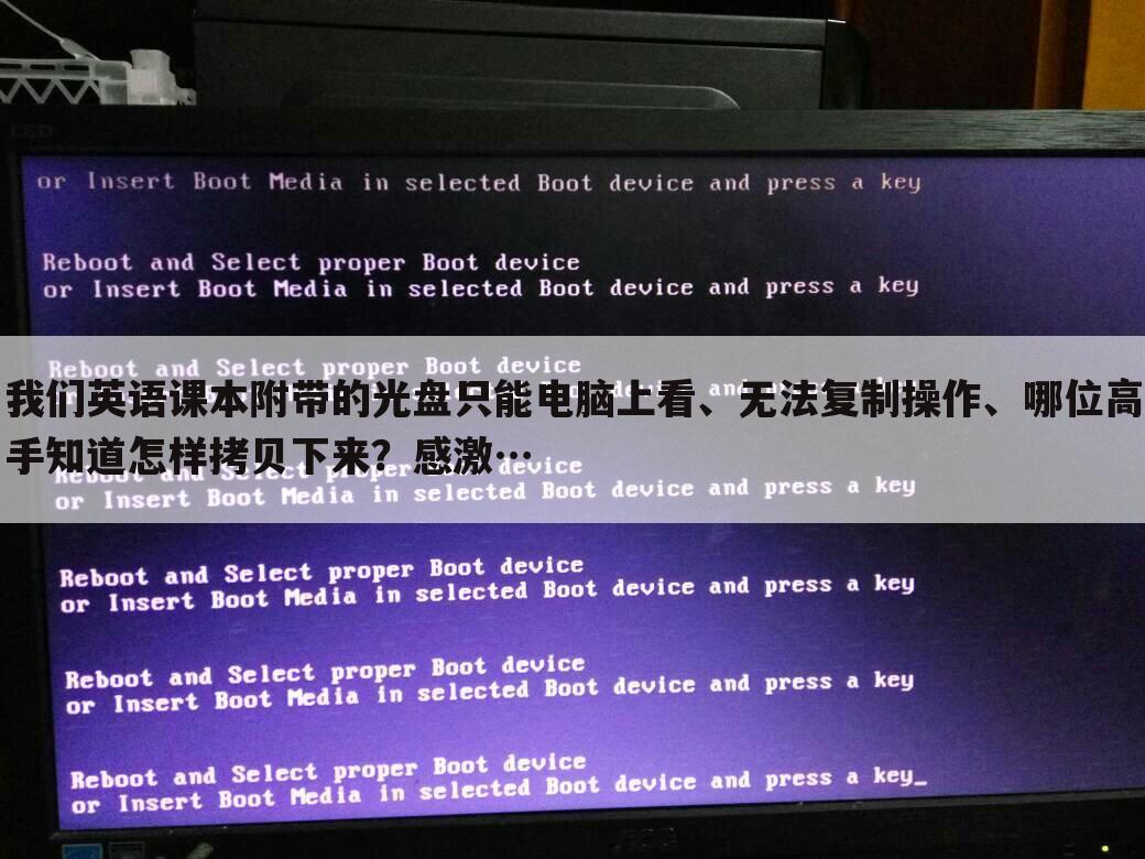 我们英语课本附带的光盘只能电脑上看、无法复制操作、哪位高手知道怎样拷贝下来?感激…