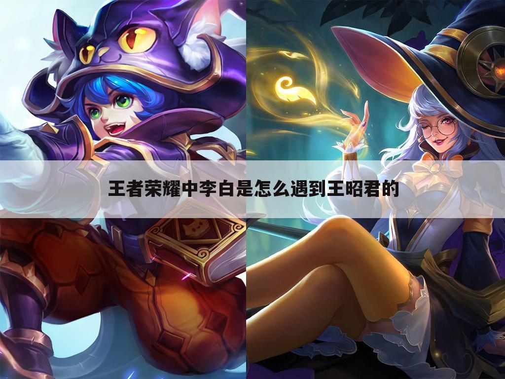 王者荣耀中李白是怎么遇到王昭君的