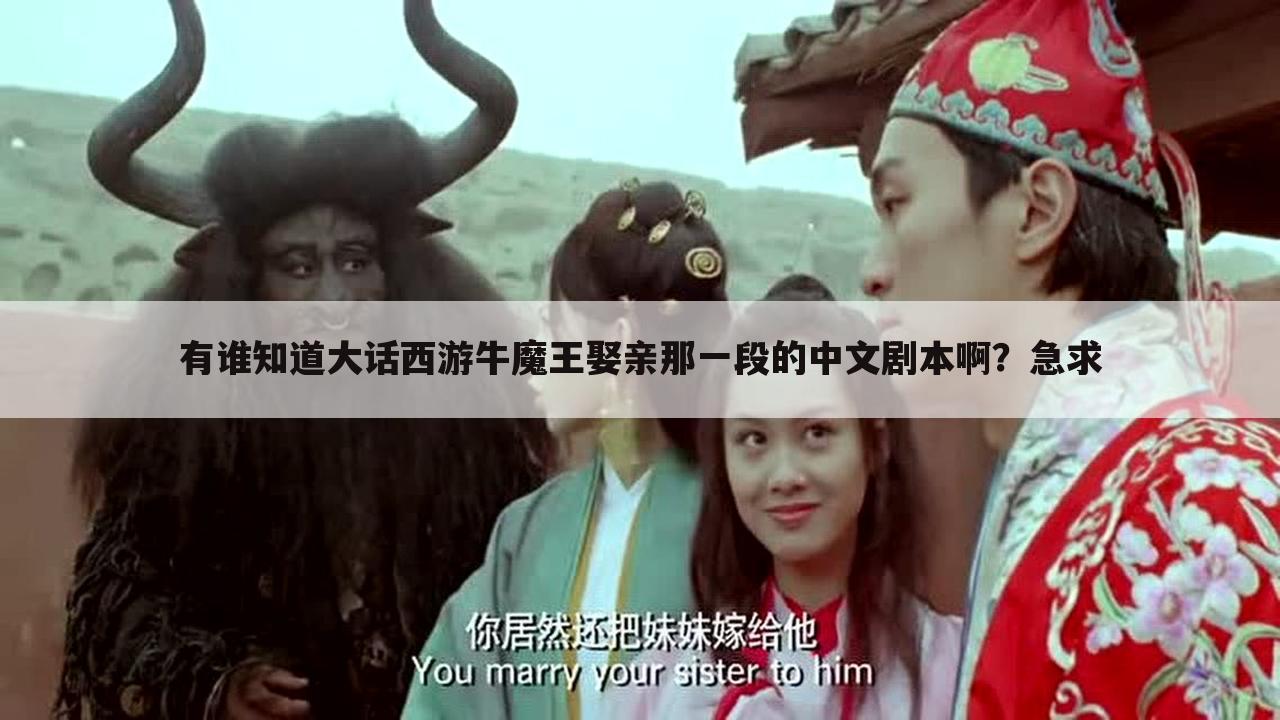 有谁知道大话西游牛魔王娶亲那一段的中文剧本啊?急求