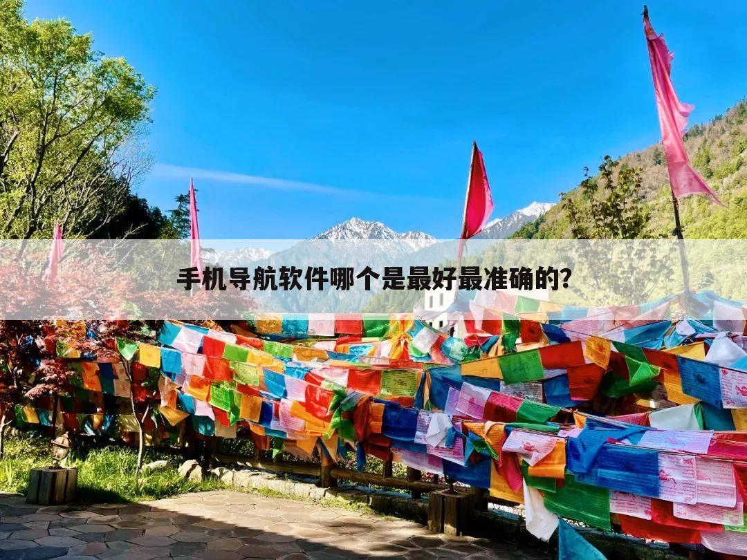 手机导航软件哪个是最好最准确的?