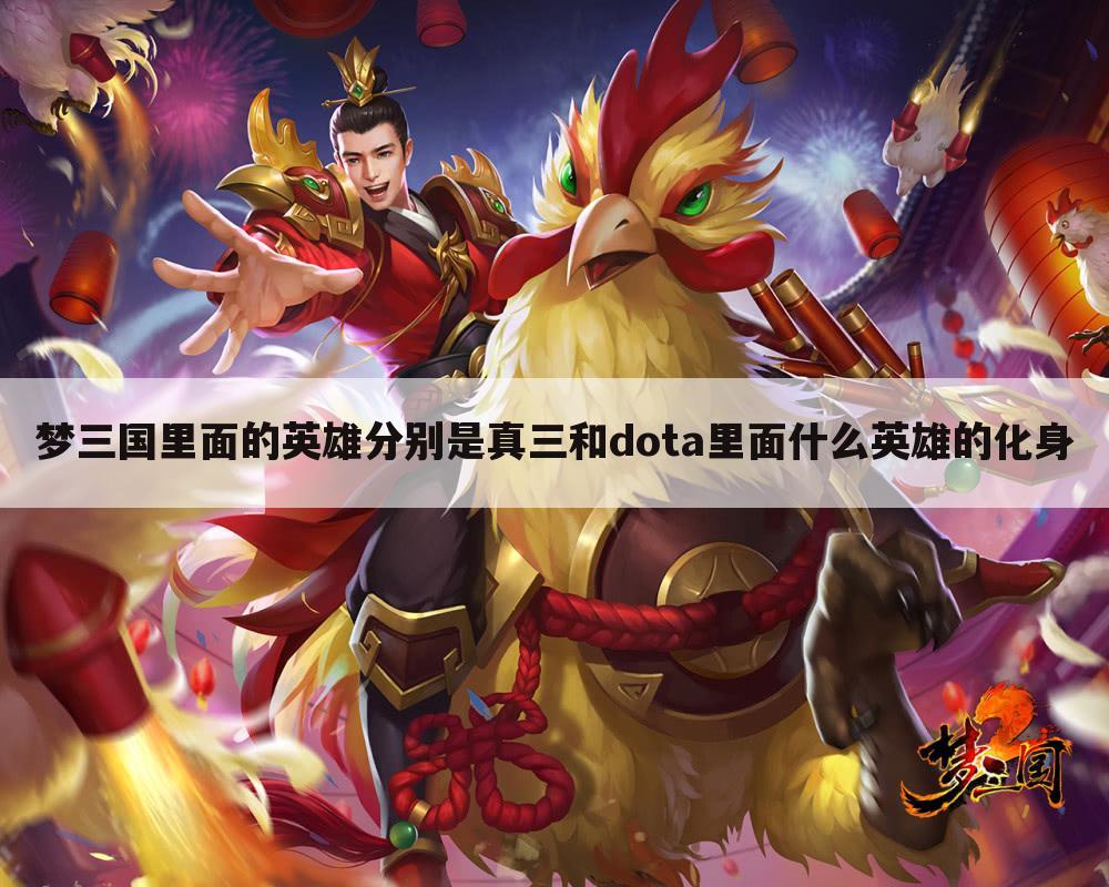 梦三国里面的英雄分别是真三和dota里面什么英雄的化身