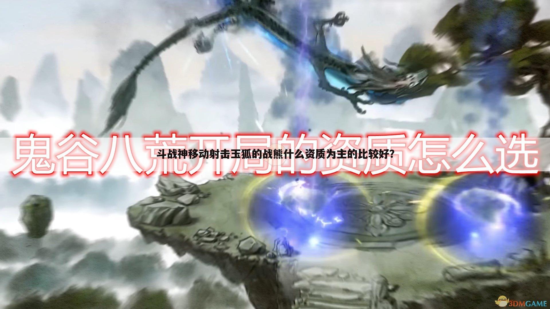 斗战神移动射击玉狐的战熊什么资质为主的比较好?