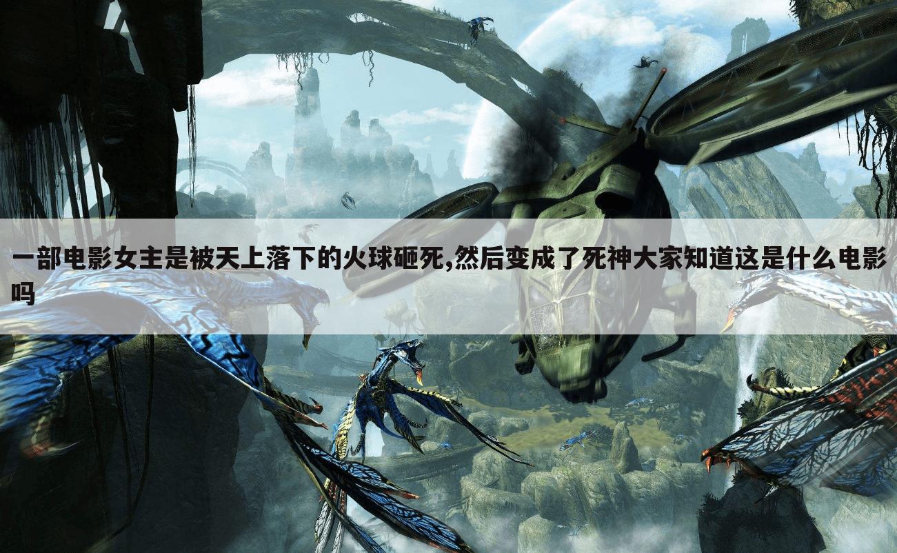 一部电影女主是被天上落下的火球砸死,然后变成了死神大家知道这是什么电影吗