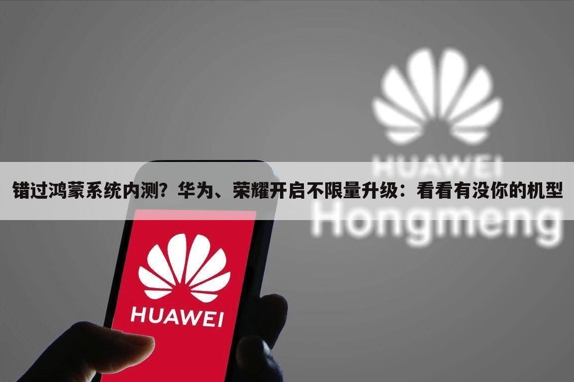 错过鸿蒙系统内测？华为、荣耀开启不限量升级：看看有没你的机型