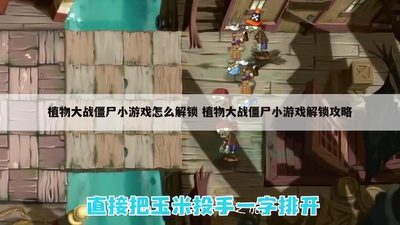植物大战僵尸小游戏怎么解锁 植物大战僵尸小游戏解锁攻略
