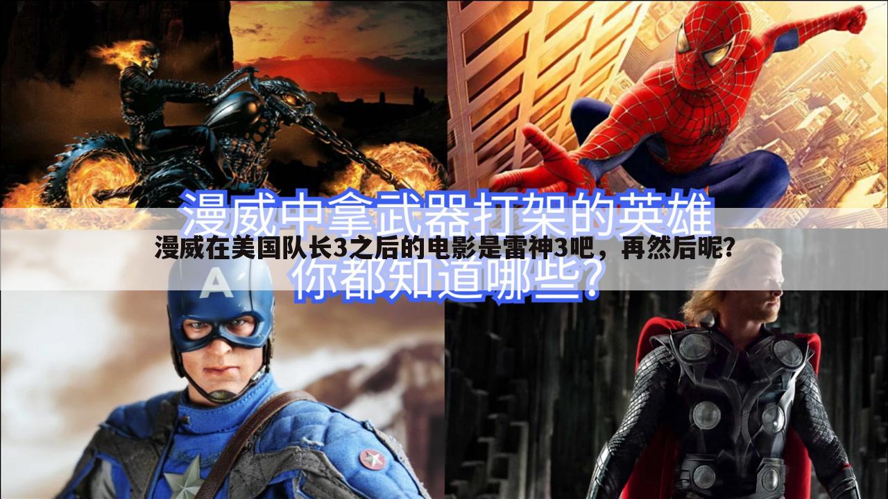 漫威在美国队长3之后的电影是雷神3吧,再然后昵?
