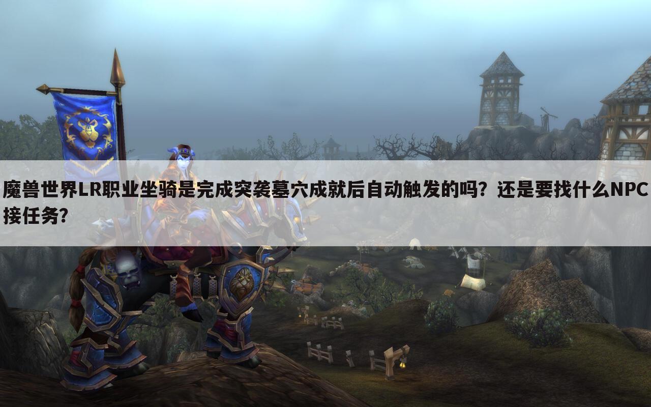 魔兽世界LR职业坐骑是完成突袭墓穴成就后自动触发的吗?还是要找什么NPC接任务?