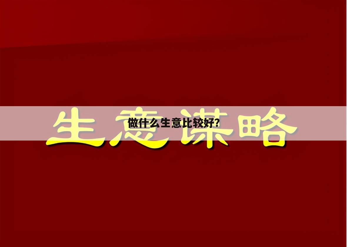 做什么生意比较好?