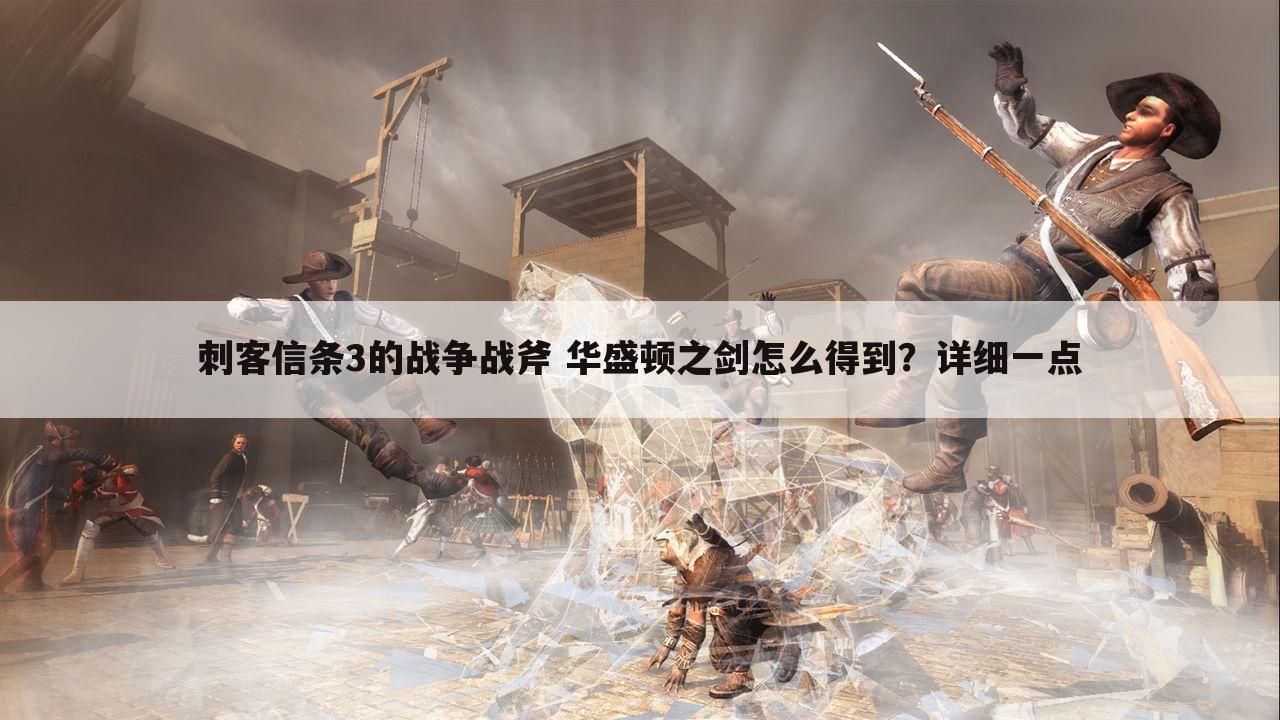 刺客信条3的战争战斧 华盛顿之剑怎么得到?详细一点