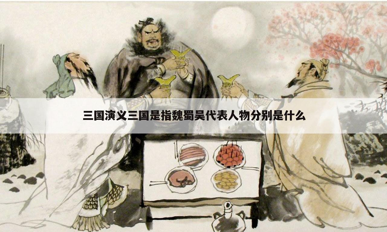 三国演义三国是指魏蜀吴代表人物分别是什么