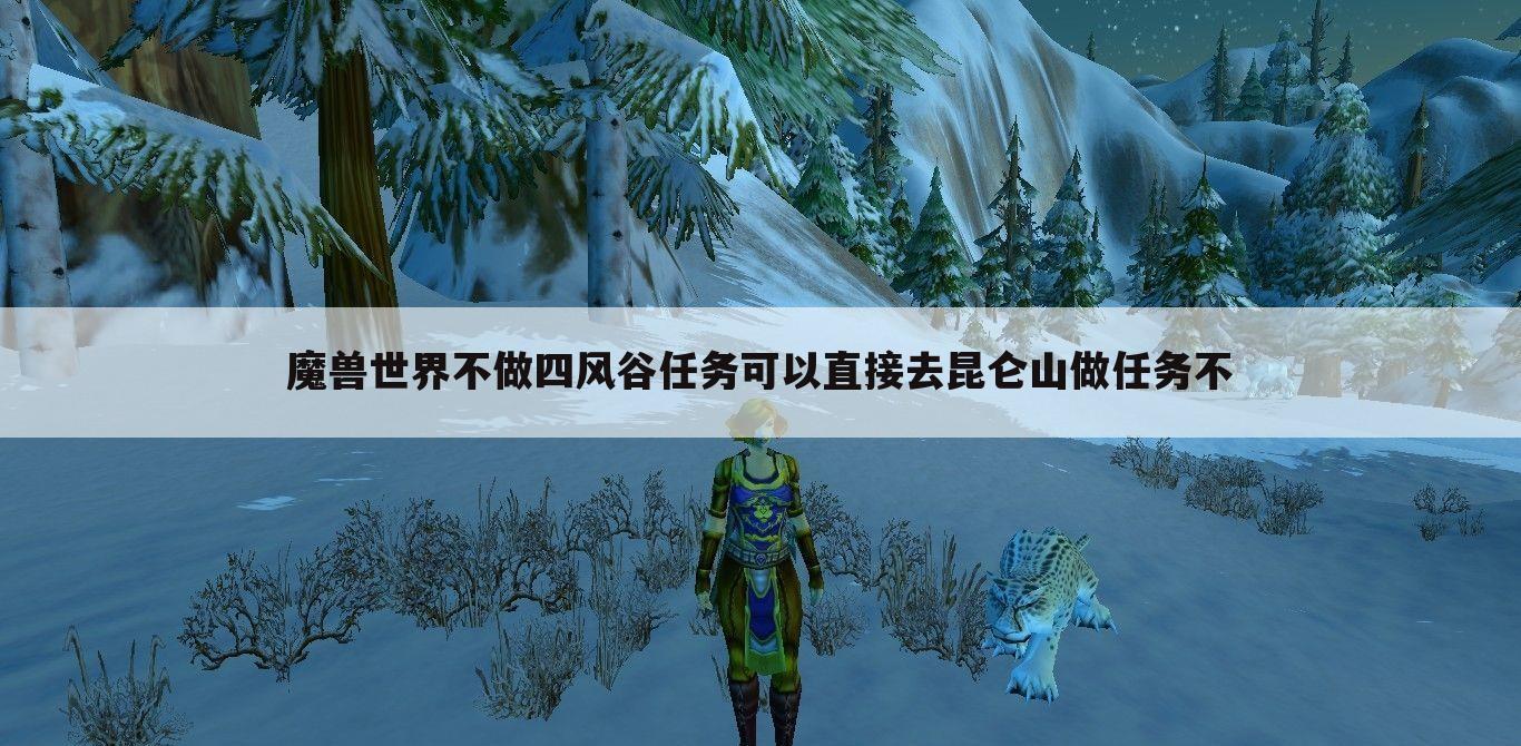 魔兽世界不做四风谷任务可以直接去昆仑山做任务不