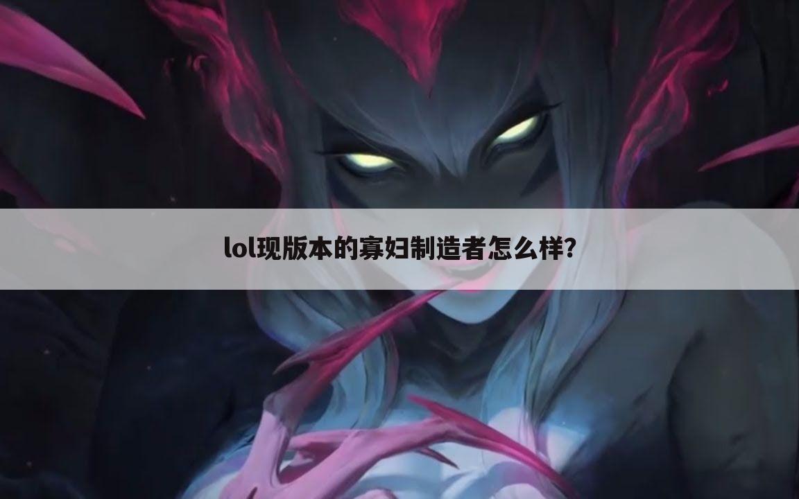 lol现版本的寡妇制造者怎么样?