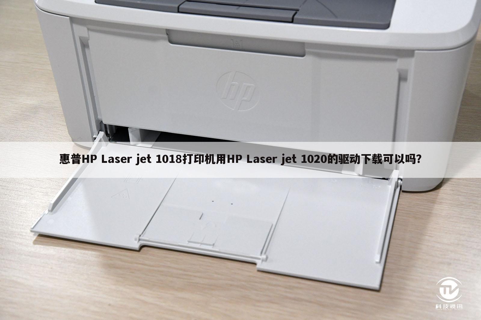 惠普HP Laser jet 1018打印机用HP Laser jet 1020的驱动下载可以吗?