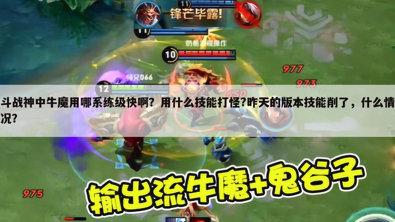 斗战神中牛魔用哪系练级快啊?用什么技能打怪?昨天的版本技能削了,什么情况?
