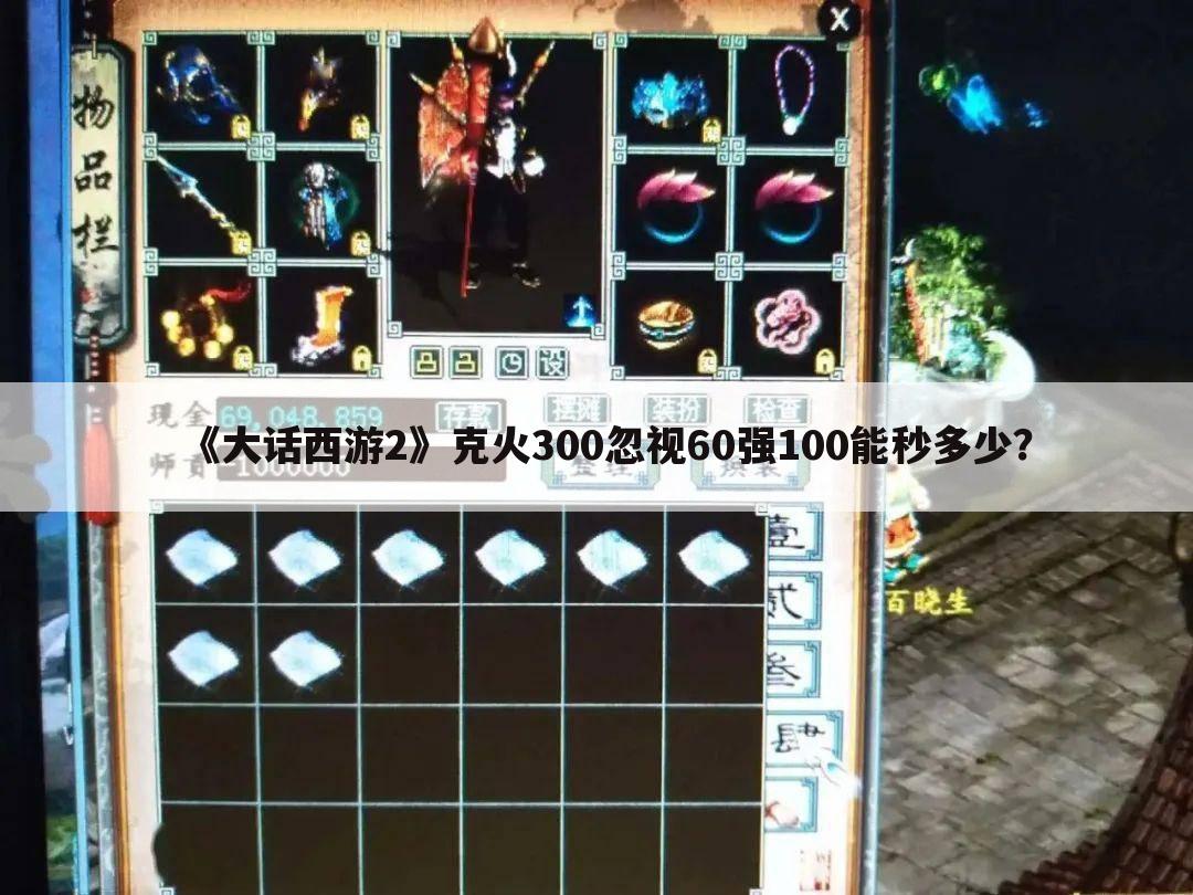 《大话西游2》克火300忽视60强100能秒多少?
